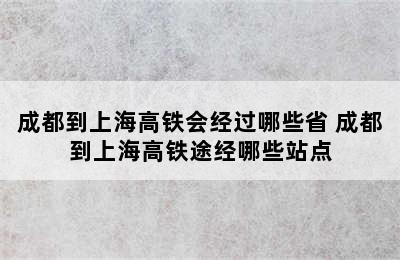 成都到上海高铁会经过哪些省 成都到上海高铁途经哪些站点